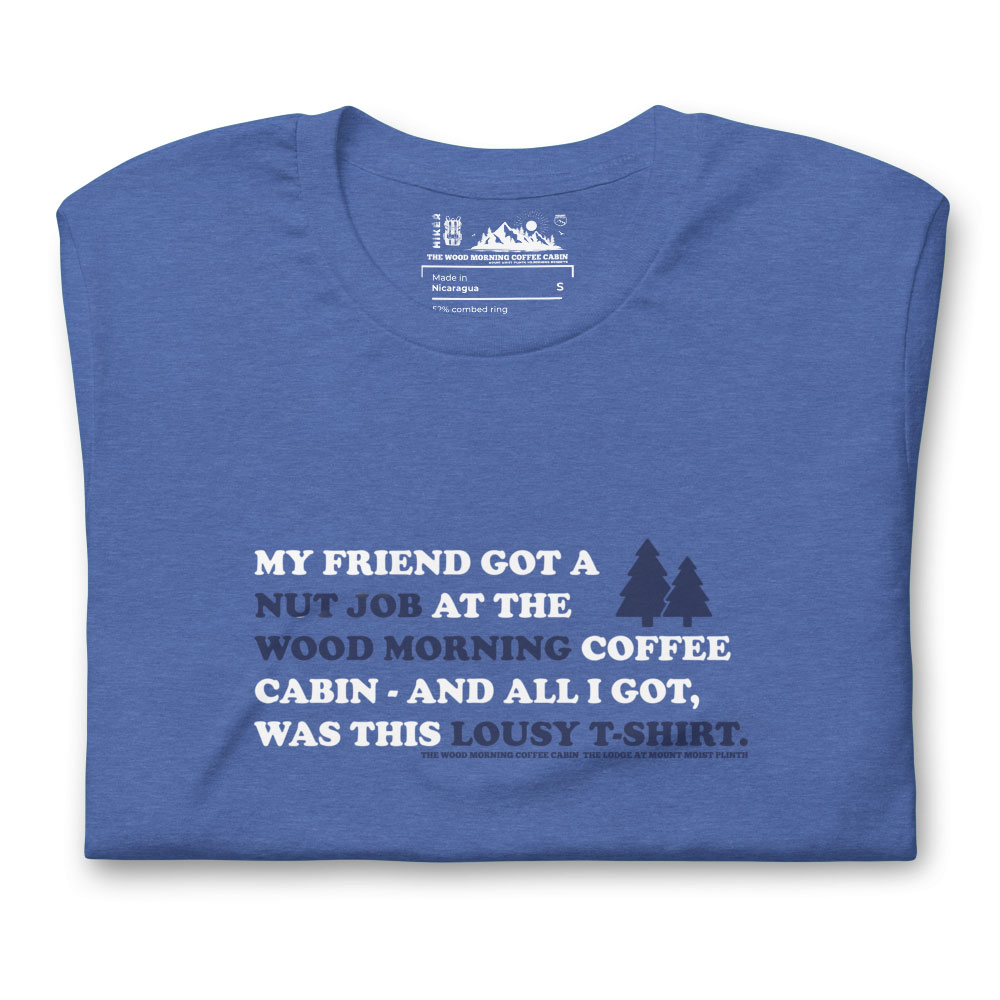 My Friend got a Nut Job at the Wood Morning Coffee Cabin and all I got was this Lousy T-Shirt on Heather True Royal Blue