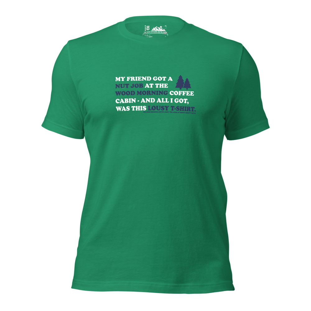 My Friend got a Nut Job at the Wood Morning Coffee Cabin and all I got was this Lousy T-Shirt on Kelly Green